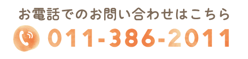 お電話でのお問い合わせはこちらから  TEL: 011-386-2011